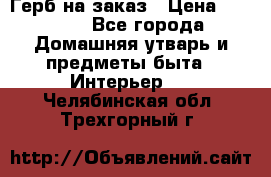 Герб на заказ › Цена ­ 5 000 - Все города Домашняя утварь и предметы быта » Интерьер   . Челябинская обл.,Трехгорный г.